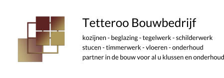 Tetteroo Bouwbedrijf kozijnen - beglazing - tegelwerk - schilderwerkstucen - timmerwerk - vloeren - onderhoud partner in de bouw voor al u klussen en onderhoud